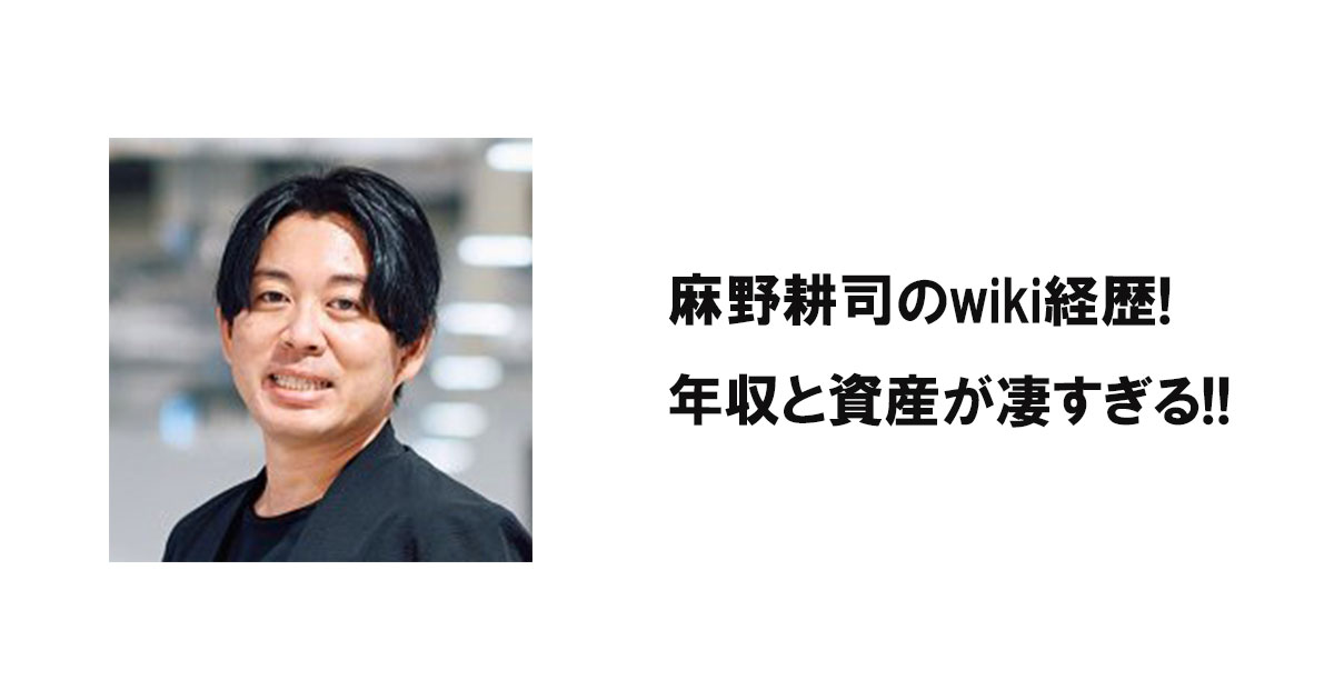 麻野耕司のwiki経歴！年収と資産が凄すぎる！